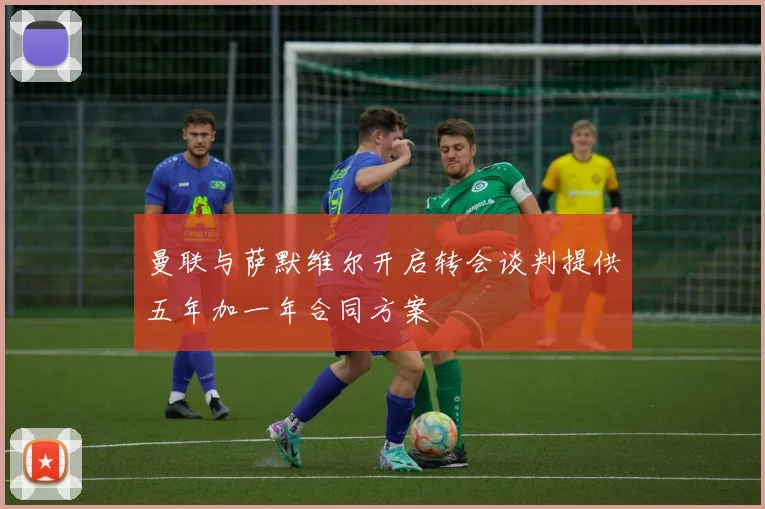 曼联与萨默维尔开启转会谈判提供五年加一年合同方案