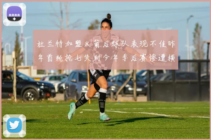 杜兰特加盟火箭后球队表现不佳昨年首轮抢七失利今年季后赛惨遭横扫
