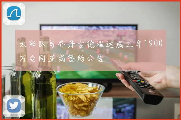 太阳队与乔丹古德温达成三年1900万合同正式签约公告