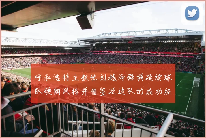 呼和浩特主教练刘越海强调延续球队硬朗风格并借鉴延边队的成功经验