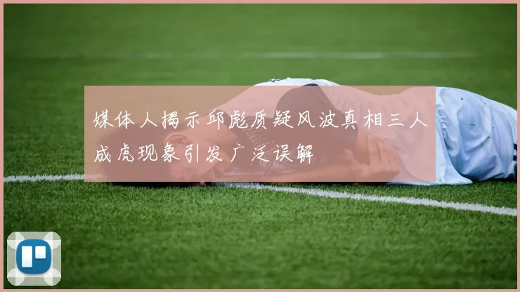 媒体人揭示邱彪质疑风波真相三人成虎现象引发广泛误解